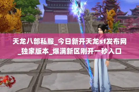 天龙八部私服_今日新开天龙sf发布网_独家版本_爆满新区刚开一秒入口