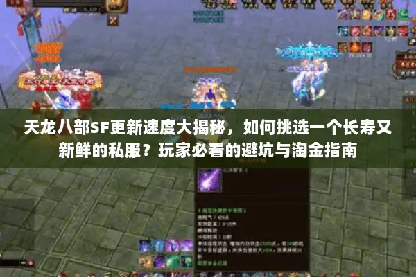 天龙八部SF更新速度大揭秘，如何挑选一个长寿又新鲜的私服？玩家必看的避坑与淘金指南