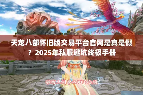 天龙八部怀旧版交易平台官网是真是假?2025年私服避坑终极手册 天龙八部怀旧版交易平台官网是真是假?2025年私服避坑终极手册