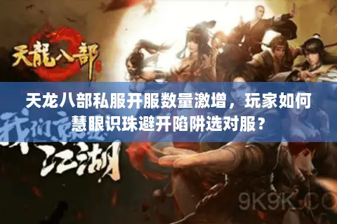 天龙八部私服开服数量激增,玩家如何慧眼识珠避开陷阱选对服? 天龙八部私服开服数量激增,玩家如何慧眼识珠避开陷阱选对服?