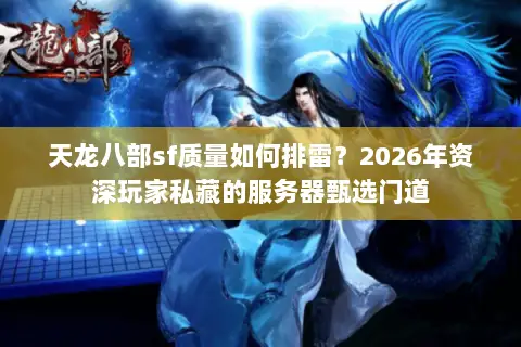 天龙八部sf质量如何排雷?2026年资深玩家私藏的服务器甄选门道 天龙八部sf质量如何排雷?2026年资深玩家私藏的服务器甄选门道