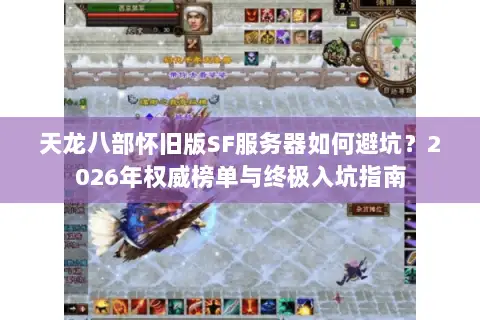 天龙八部怀旧版SF服务器如何避坑?2026年权威榜单与终极入坑指南 天龙八部怀旧版SF服务器如何避坑?2026年权威榜单与终极入坑指南