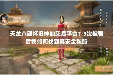 天龙八部怀旧神仙交易平台?3次被骗后我如何找到真安全私服 天龙八部怀旧神仙交易平台?3次被骗后我如何找到真安全私服