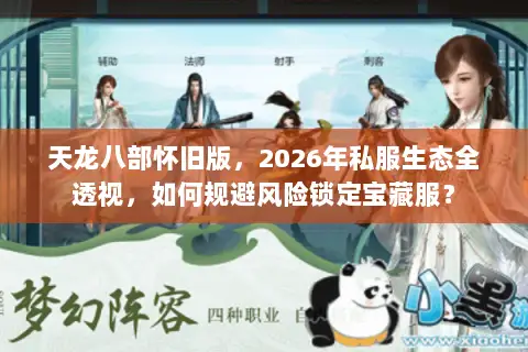 天龙八部怀旧版,2026年私服生态全透视,如何规避风险锁定宝藏服? 天龙八部怀旧版,2026年私服生态全透视,如何规避风险锁定宝藏服?