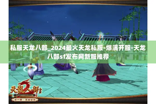 私服天龙八部_2024最火天龙私服-爆满开服-天龙八部sf发布网新服推荐 私服天龙八部_2024最火天龙私服-爆满开服-天龙八部sf发布网新服推荐