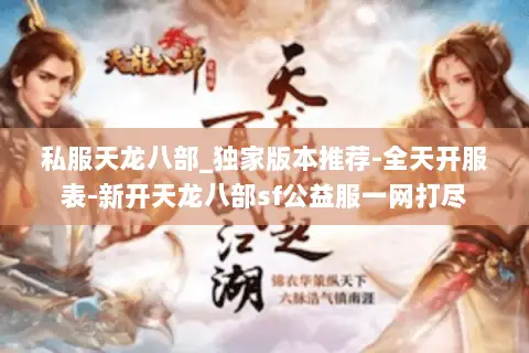 私服天龙八部_独家版本推荐-全天开服表-新开天龙八部sf公益服一网打尽
