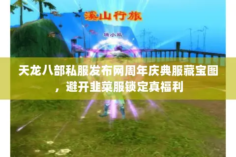 天龙八部私服发布网周年庆典服藏宝图,避开韭菜服锁定真福利 天龙八部私服发布网周年庆典服藏宝图,避开韭菜服锁定真福利
