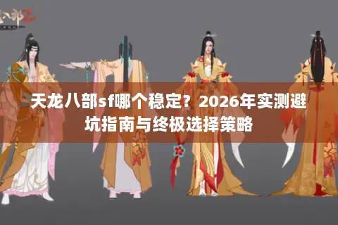 天龙八部sf哪个稳定?2026年实测避坑指南与终极选择策略 天龙八部sf哪个稳定?2026年实测避坑指南与终极选择策略