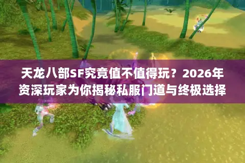 天龙八部SF究竟值不值得玩？2026年资深玩家为你揭秘私服门道与终极选择策略