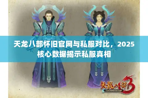 天龙八部怀旧官网与私服对比,2025核心数据揭示私服真相 天龙八部怀旧官网与私服对比,2025核心数据揭示私服真相