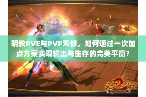 明教PVE与PVP双修,如何通过一次加点方案实现输出与生存的完美平衡? 明教PVE与PVP双修,如何通过一次加点方案实现输出与生存的完美平衡?