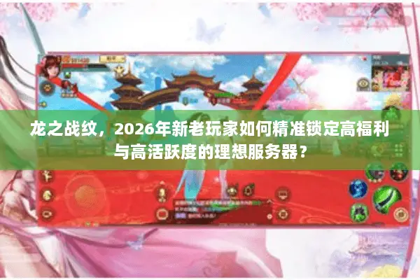 龙之战纹,2026年新老玩家如何精准锁定高福利与高活跃度的理想服务器? 龙之战纹,2026年新老玩家如何精准锁定高福利与高活跃度的理想服务器?