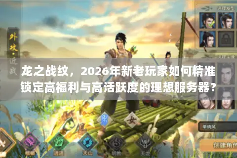 龙之战纹,2026年新老玩家如何精准锁定高福利与高活跃度的理想服务器? 龙之战纹,2026年新老玩家如何精准锁定高福利与高活跃度的理想服务器?
