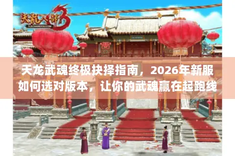天龙武魂终极抉择指南,2026年新服如何选对版本,让你的武魂赢在起跑线? 天龙武魂终极抉择指南,2026年新服如何选对版本,让你的武魂赢在起跑线?