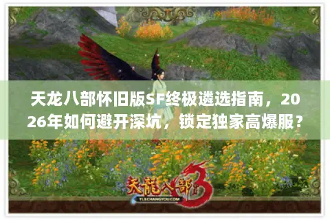 天龙八部怀旧版SF终极遴选指南,2026年如何避开深坑,锁定独家高爆服? 天龙八部怀旧版SF终极遴选指南,2026年如何避开深坑,锁定独家高爆服?