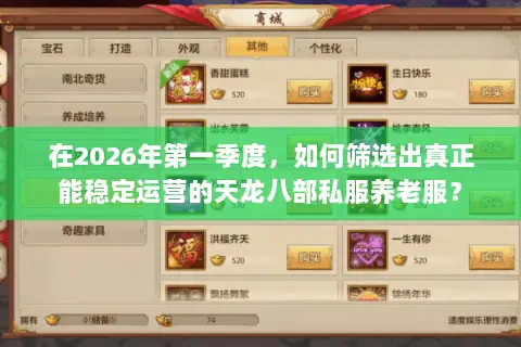 在2026年第一季度,如何筛选出真正能稳定运营的天龙八部私服养老服? 在2026年第一季度,如何筛选出真正能稳定运营的天龙八部私服养老服?