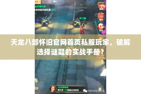 天龙八部怀旧官网首页私服玩家,破解选择谜题的实战手册? 天龙八部怀旧官网首页私服玩家,破解选择谜题的实战手册?