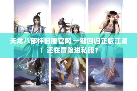 天龙八部怀旧服官网 一键回归正版江湖!还在冒险进私服? 天龙八部怀旧服官网 一键回归正版江湖!还在冒险进私服?
