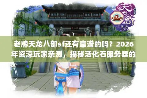 老牌天龙八部sf还有靠谱的吗?2026年资深玩家亲测,揭秘活化石服务器的生存法则 老牌天龙八部sf还有靠谱的吗?2026年资深玩家亲测,揭秘活化石服务器的生存法则