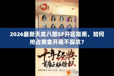 2026最新天龙八部SF开区指南,如何抢占黄金开局不踩坑? 2026最新天龙八部SF开区指南,如何抢占黄金开局不踩坑?