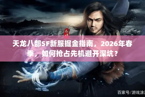 天龙八部SF新服掘金指南,2026年春季,如何抢占先机避开深坑? 天龙八部SF新服掘金指南,2026年春季,如何抢占先机避开深坑?