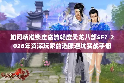 如何精准锁定高流畅度天龙八部SF?2026年资深玩家的选服避坑实战手册 如何精准锁定高流畅度天龙八部SF?2026年资深玩家的选服避坑实战手册