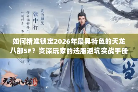 如何精准锁定2026年最具特色的天龙八部SF?资深玩家的选服避坑实战手册 如何精准锁定2026年最具特色的天龙八部SF?资深玩家的选服避坑实战手册