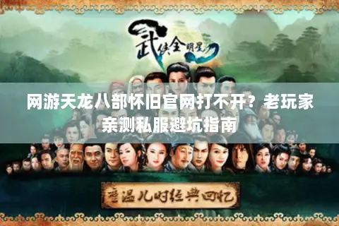 网游天龙八部怀旧官网打不开？老玩家亲测私服避坑指南
