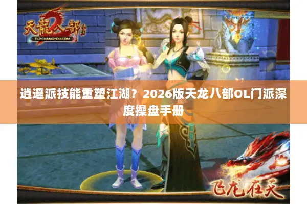 逍遥派技能重塑江湖?2026版天龙八部OL门派深度操盘手册 逍遥派技能重塑江湖?2026版天龙八部OL门派深度操盘手册