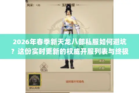 2026年春季新天龙八部私服如何避坑？这份实时更新的权威开服列表与终极选择指南