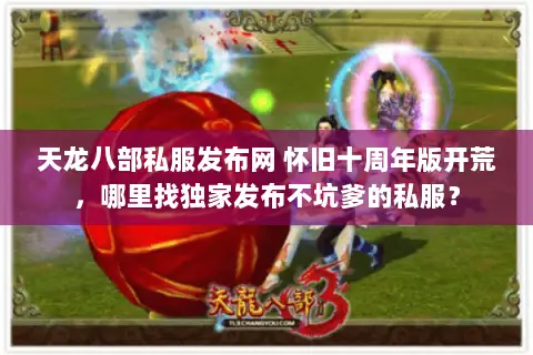 天龙八部私服发布网 怀旧十周年版开荒,哪里找独家发布不坑爹的私服? 天龙八部私服发布网 怀旧十周年版开荒,哪里找独家发布不坑爹的私服?