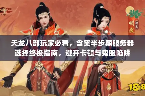 天龙八部玩家必看，含笑半步颠服务器选择终极指南，避开卡顿与鬼服陷阱