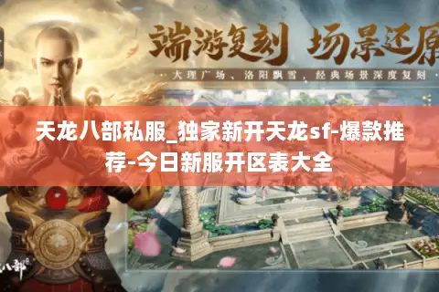 天龙八部私服_独家新开天龙sf-爆款推荐-今日新服开区表大全 天龙八部私服_独家新开天龙sf-爆款推荐-今日新服开区表大全