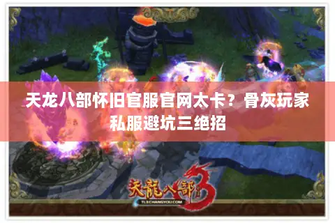 天龙八部怀旧官服官网太卡？骨灰玩家私服避坑三绝招