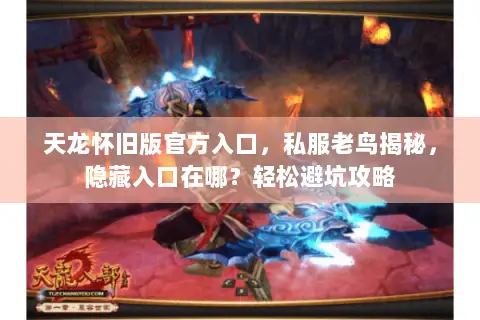 天龙怀旧版官方入口,私服老鸟揭秘,隐藏入口在哪?轻松避坑攻略 天龙怀旧版官方入口,私服老鸟揭秘,隐藏入口在哪?轻松避坑攻略