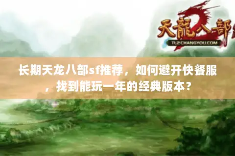 长期天龙八部sf推荐,如何避开快餐服,找到能玩一年的经典版本? 长期天龙八部sf推荐,如何避开快餐服,找到能玩一年的经典版本?