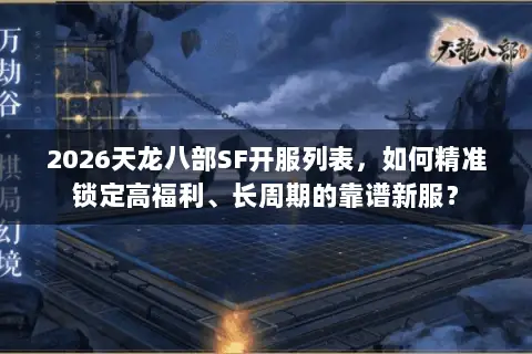 2026天龙八部SF开服列表,如何精准锁定高福利、长周期的靠谱新服? 2026天龙八部SF开服列表,如何精准锁定高福利、长周期的靠谱新服?