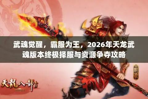 武魂觉醒,霸服为王,2026年天龙武魂版本终极择服与资源争夺攻略 武魂觉醒,霸服为王,2026年天龙武魂版本终极择服与资源争夺攻略