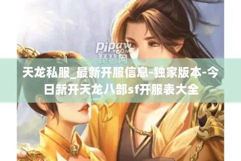 天龙私服_最新开服信息-独家版本-今日新开天龙八部sf开服表大全
