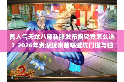 高人气天龙八部私服发布网究竟怎么选?2026年资深玩家首曝避坑门道与独家资源 高人气天龙八部私服发布网究竟怎么选?2026年资深玩家首曝避坑门道与独家资源