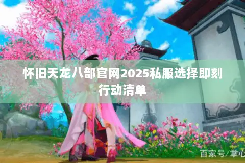 怀旧天龙八部官网2025私服选择即刻行动清单 怀旧天龙八部官网2025私服选择即刻行动清单