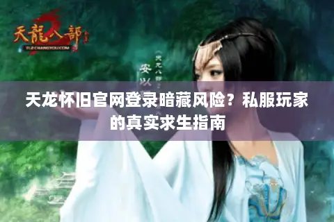 天龙怀旧官网登录暗藏风险?私服玩家的真实求生指南 天龙怀旧官网登录暗藏风险?私服玩家的真实求生指南
