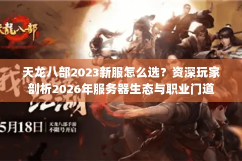 天龙八部2023新服怎么选?资深玩家剖析2026年服务器生态与职业门道 天龙八部2023新服怎么选?资深玩家剖析2026年服务器生态与职业门道