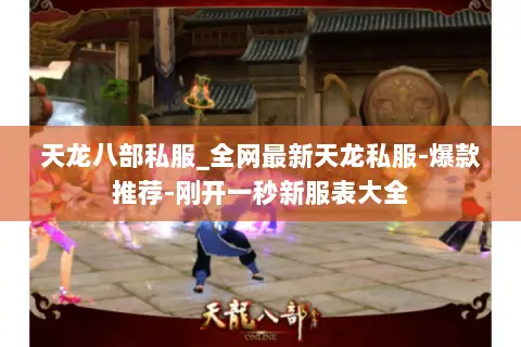 天龙八部私服_全网最新天龙私服-爆款推荐-刚开一秒新服表大全 天龙八部私服_全网最新天龙私服-爆款推荐-刚开一秒新服表大全