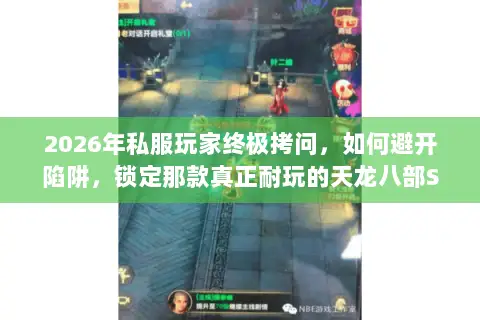 2026年私服玩家终极拷问,如何避开陷阱,锁定那款真正耐玩的天龙八部SF? 2026年私服玩家终极拷问,如何避开陷阱,锁定那款真正耐玩的天龙八部SF?