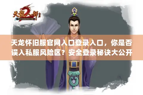 天龙怀旧服官网入口登录入口,你是否误入私服风险区?安全登录秘诀大公开 天龙怀旧服官网入口登录入口,你是否误入私服风险区?安全登录秘诀大公开