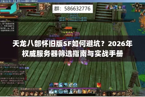 天龙八部怀旧版SF如何避坑?2026年权威服务器筛选指南与实战手册 天龙八部怀旧版SF如何避坑?2026年权威服务器筛选指南与实战手册