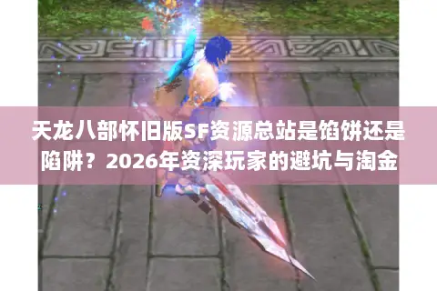 天龙八部怀旧版SF资源总站是馅饼还是陷阱?2026年资深玩家的避坑与淘金指南 天龙八部怀旧版SF资源总站是馅饼还是陷阱?2026年资深玩家的避坑与淘金指南