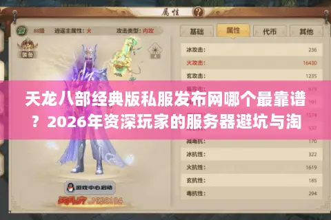 天龙八部经典版私服发布网哪个最靠谱?2026年资深玩家的服务器避坑与淘金指南 天龙八部经典版私服发布网哪个最靠谱?2026年资深玩家的服务器避坑与淘金指南