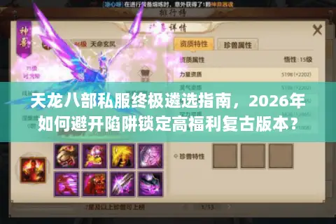 天龙八部私服终极遴选指南,2026年如何避开陷阱锁定高福利复古版本? 天龙八部私服终极遴选指南,2026年如何避开陷阱锁定高福利复古版本?